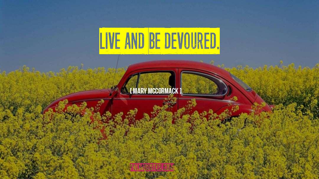 Mary McCormack Quotes: Live and be devoured.