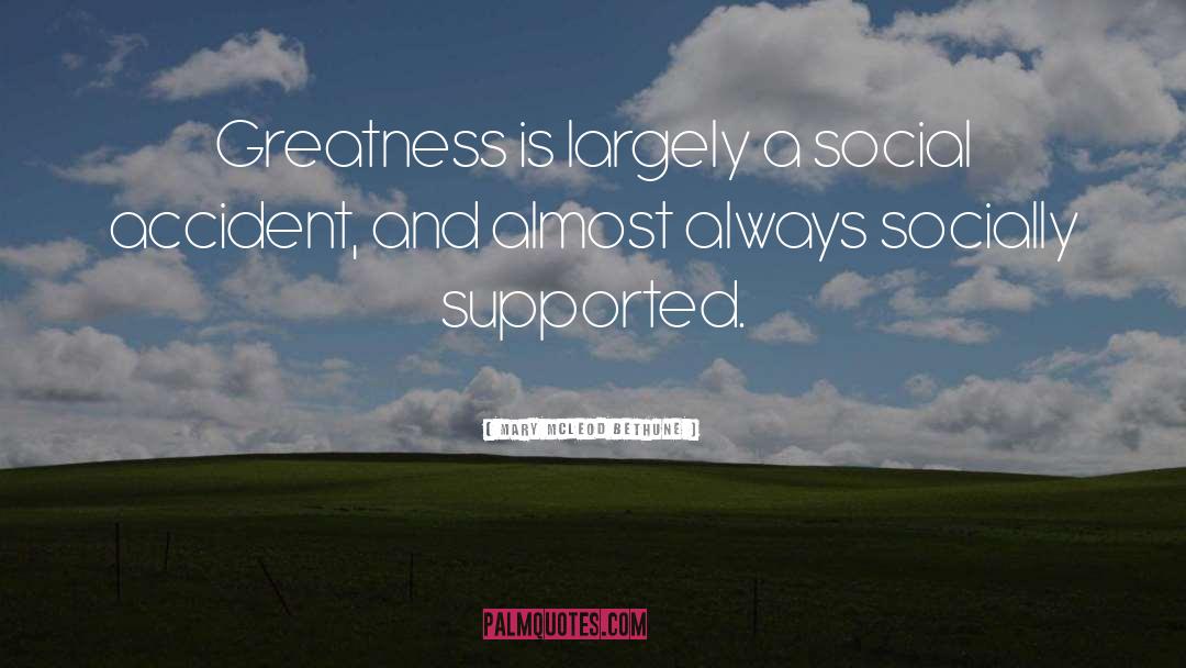 Mary McLeod Bethune Quotes: Greatness is largely a social