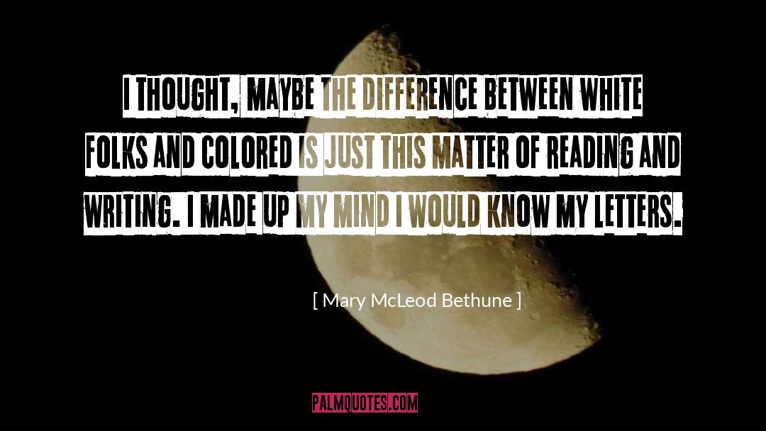 Mary McLeod Bethune Quotes: I thought, maybe the difference