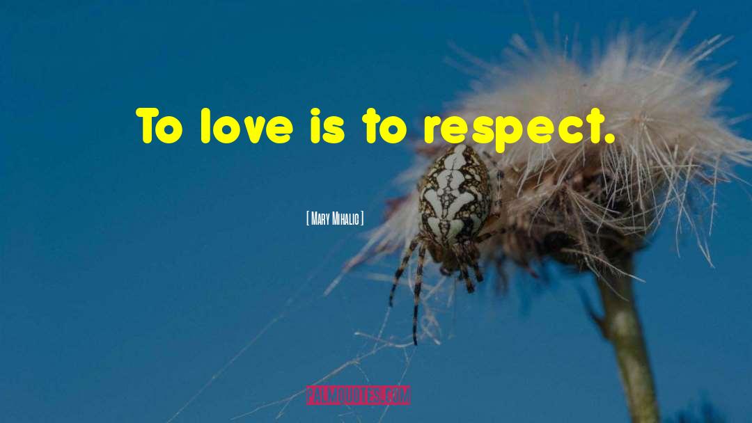 Mary Mihalic Quotes: To love is to respect.