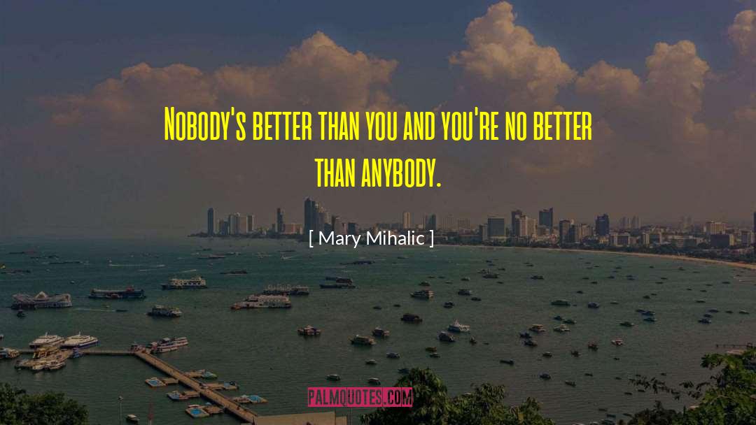 Mary Mihalic Quotes: Nobody's better than you and