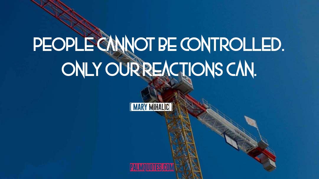 Mary Mihalic Quotes: People cannot be controlled. Only