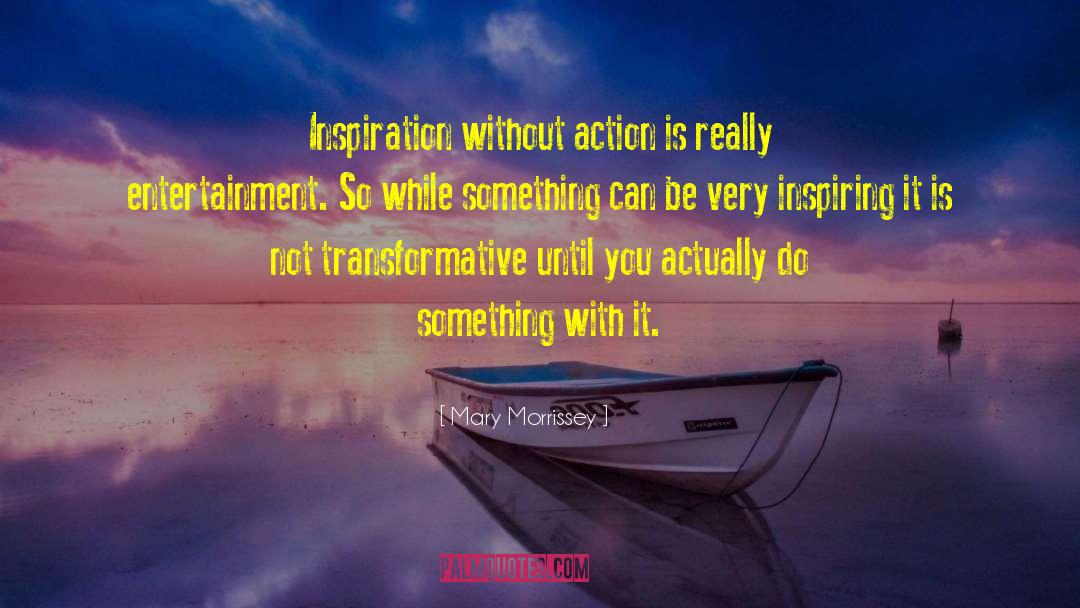 Mary Morrissey Quotes: Inspiration without action is really