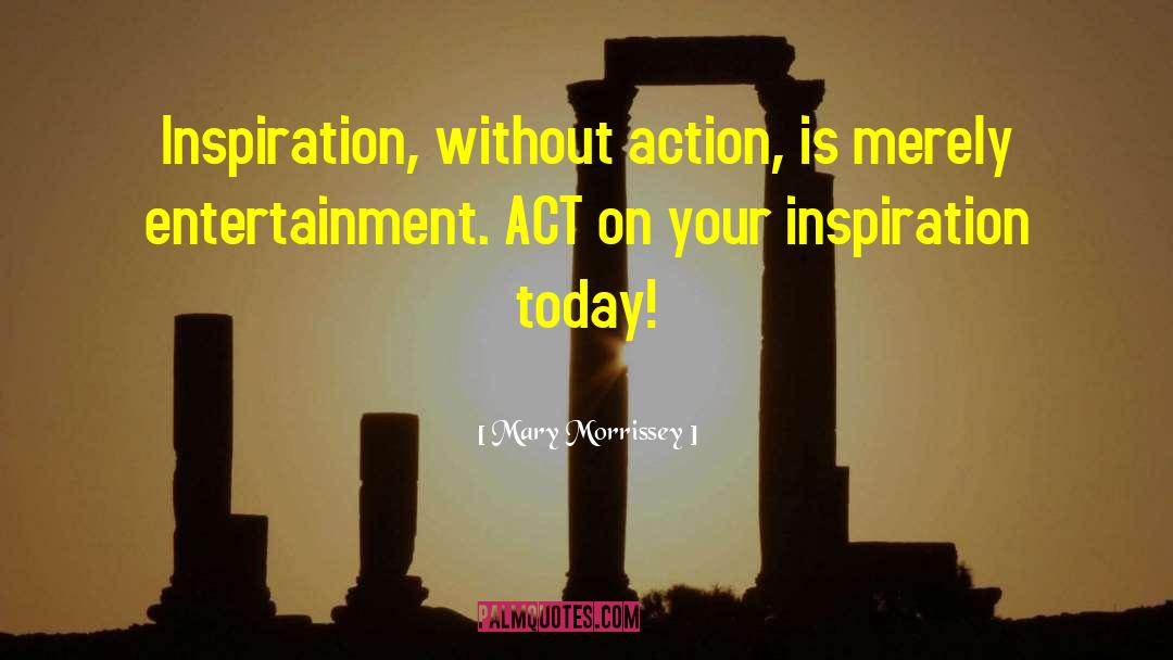 Mary Morrissey Quotes: Inspiration, without action, is merely