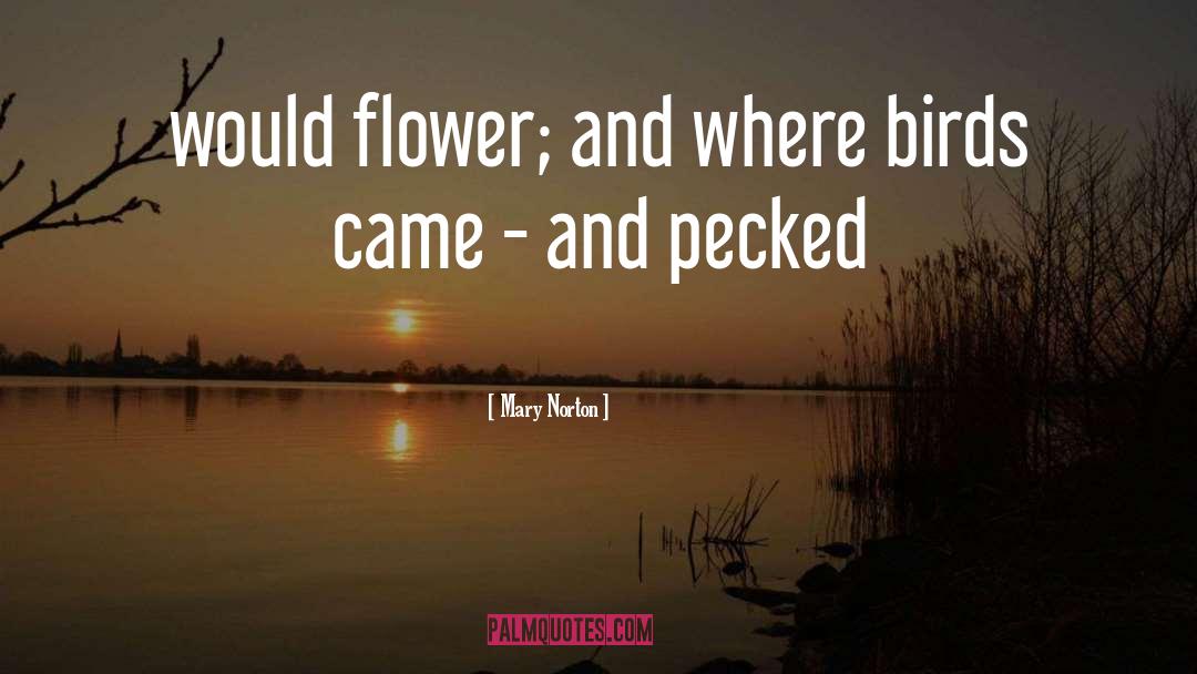 Mary Norton Quotes: would flower; and where birds