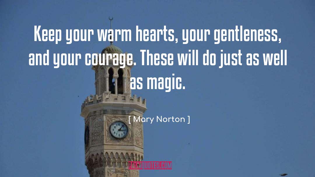 Mary Norton Quotes: Keep your warm hearts, your