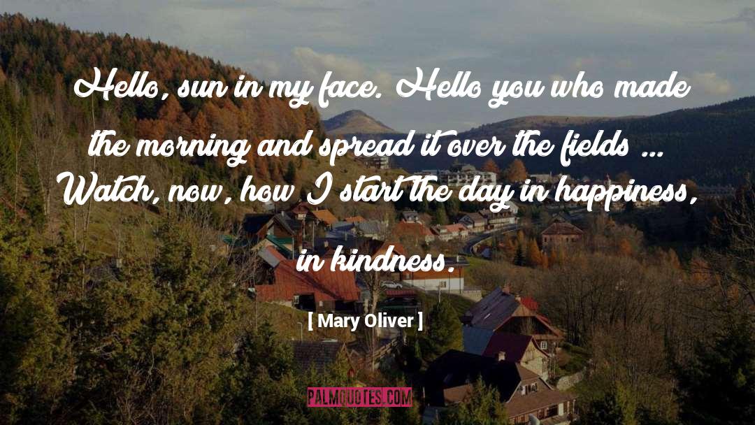 Mary Oliver Quotes: Hello, sun in my face.
