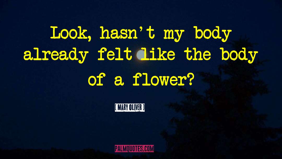 Mary Oliver Quotes: Look, hasn't my body already