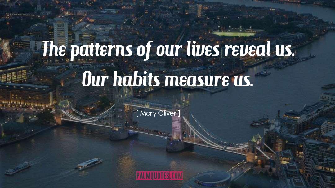 Mary Oliver Quotes: The patterns of our lives