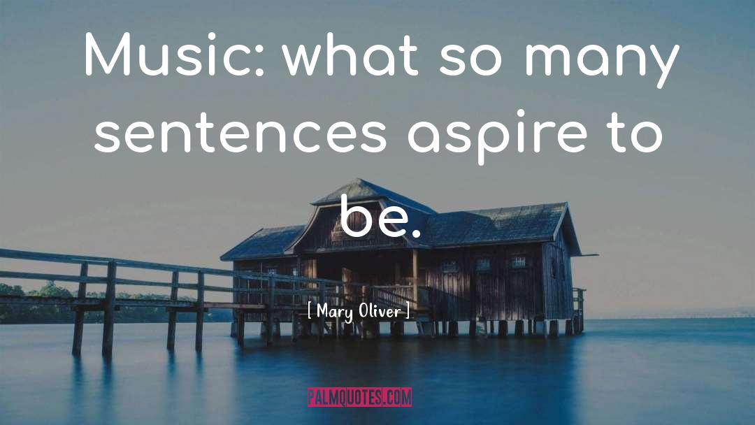 Mary Oliver Quotes: Music: what so many sentences