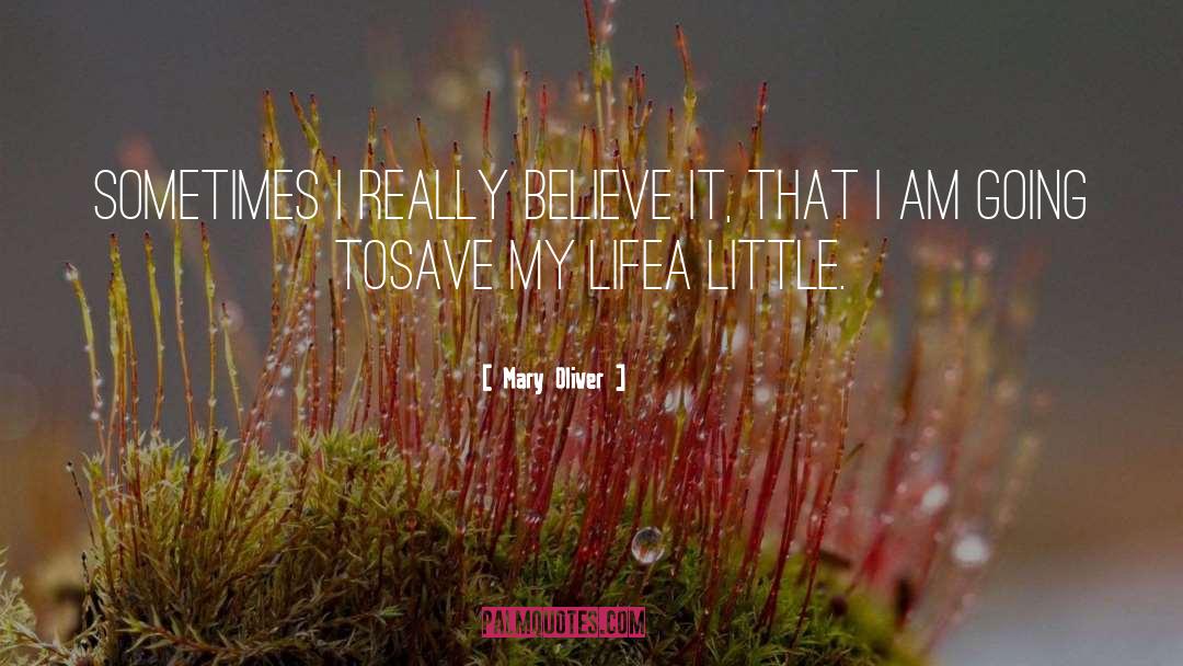 Mary Oliver Quotes: Sometimes I really believe it,