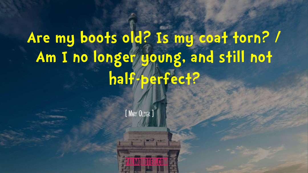 Mary Oliver Quotes: Are my boots old? Is