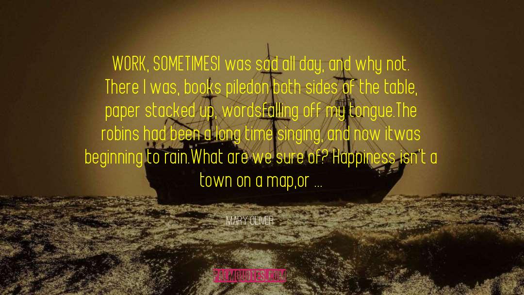 Mary Oliver Quotes: WORK, SOMETIMES<br>I was sad all