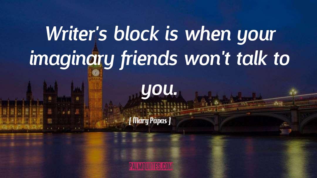 Mary Papas Quotes: Writer's block is when your