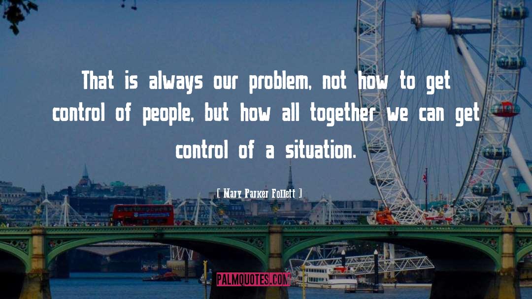 Mary Parker Follett Quotes: That is always our problem,