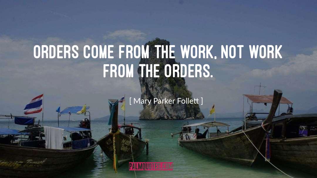 Mary Parker Follett Quotes: Orders come from the work,