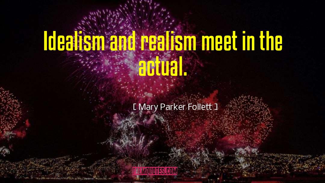 Mary Parker Follett Quotes: Idealism and realism meet in