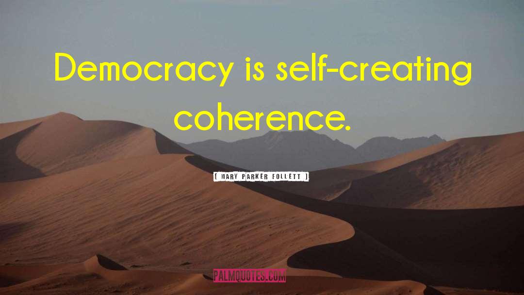 Mary Parker Follett Quotes: Democracy is self-creating coherence.