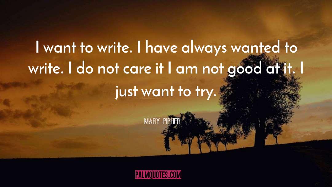 Mary Pipher Quotes: I want to write. I