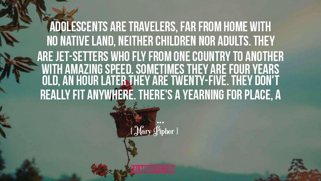 Mary Pipher Quotes: Adolescents are travelers, far from