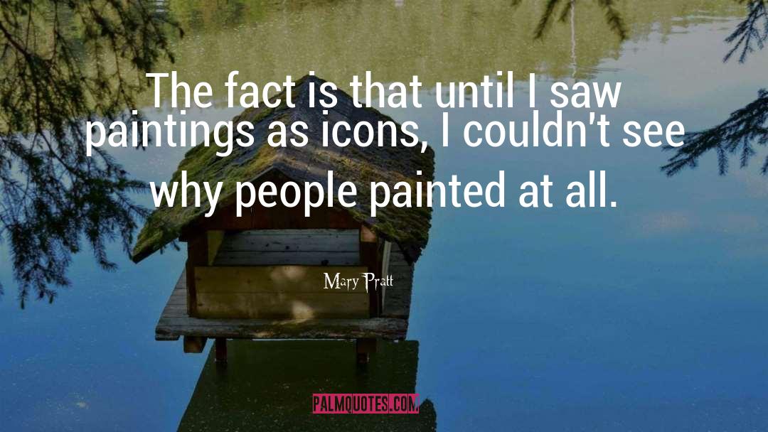 Mary Pratt Quotes: The fact is that until