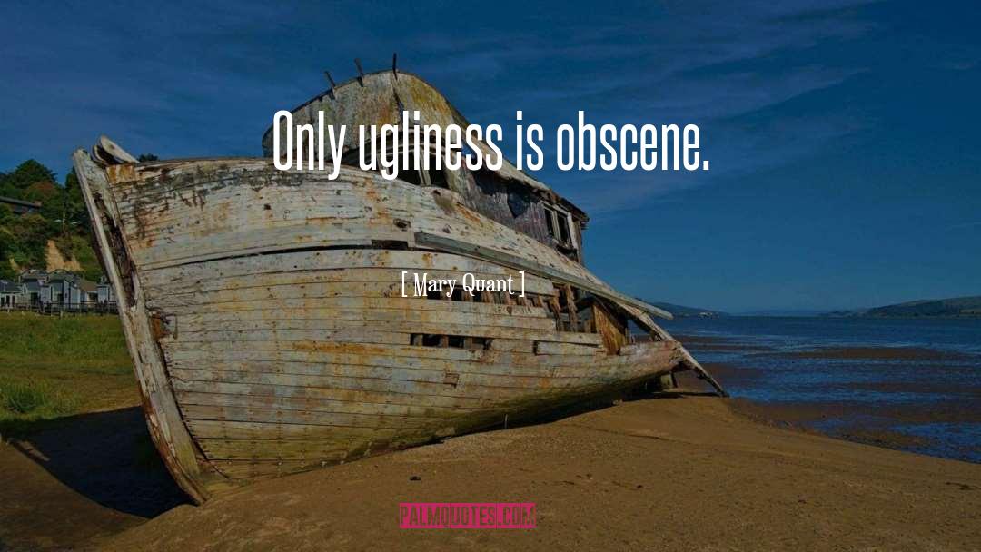 Mary Quant Quotes: Only ugliness is obscene.