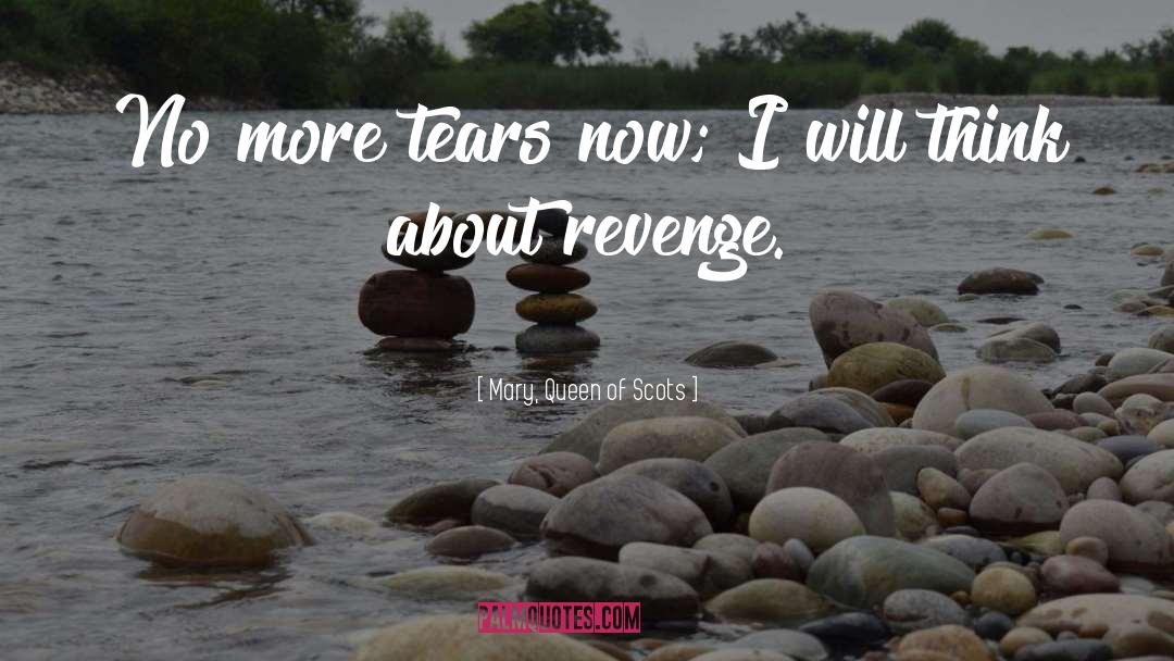 Mary, Queen Of Scots Quotes: No more tears now; I