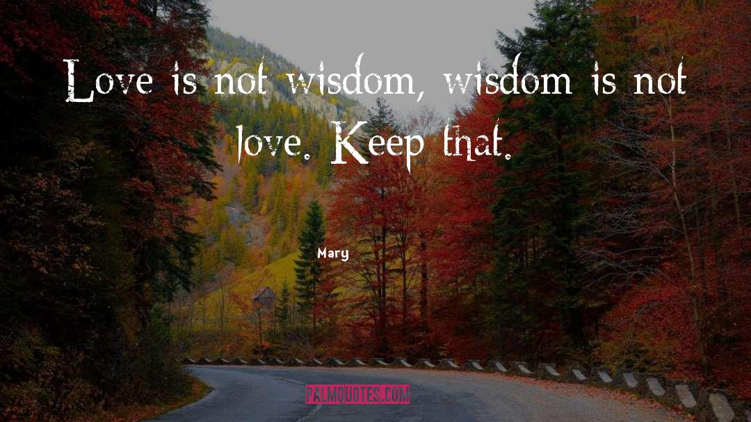 Mary Quotes: Love is not wisdom, wisdom