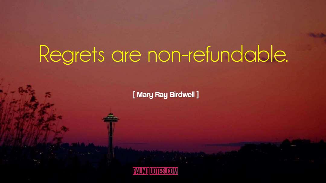 Mary Ray Birdwell Quotes: Regrets are non-refundable.