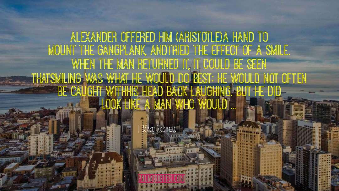 Mary Renault Quotes: Alexander offered him (Aristotle)a hand