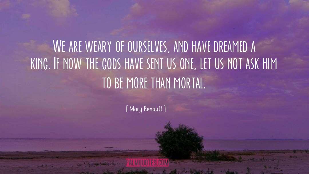 Mary Renault Quotes: We are weary of ourselves,