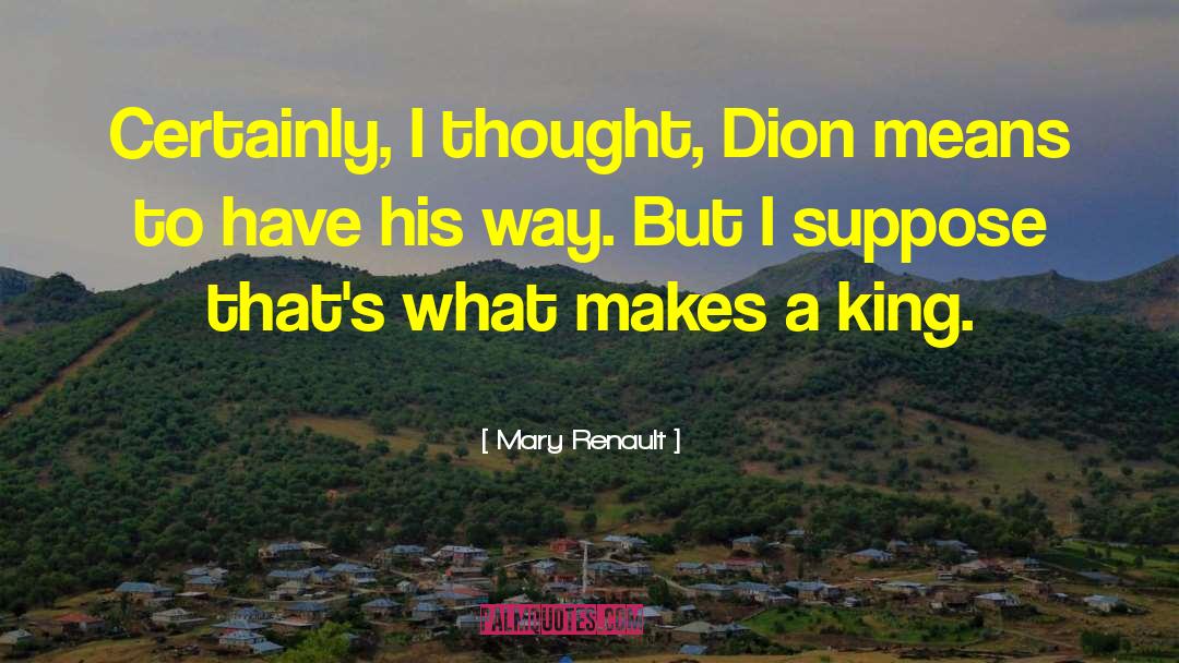 Mary Renault Quotes: Certainly, I thought, Dion means