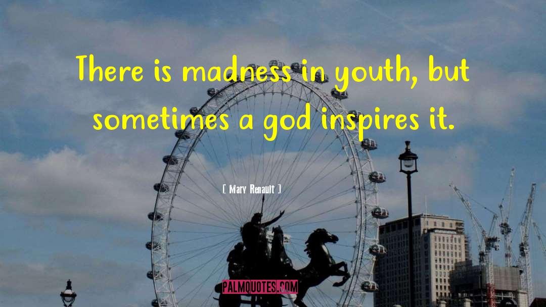 Mary Renault Quotes: There is madness in youth,