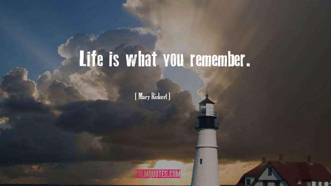 Mary Rickert Quotes: Life is what you remember.