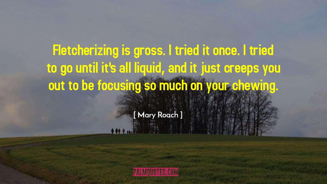 Mary Roach Quotes: Fletcherizing is gross. I tried