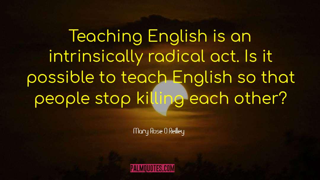 Mary Rose O'Reilley Quotes: Teaching English is an intrinsically