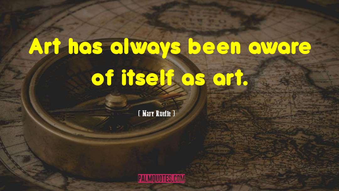 Mary Ruefle Quotes: Art has always been aware