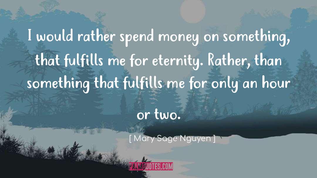 Mary Sage Nguyen Quotes: I would rather spend money