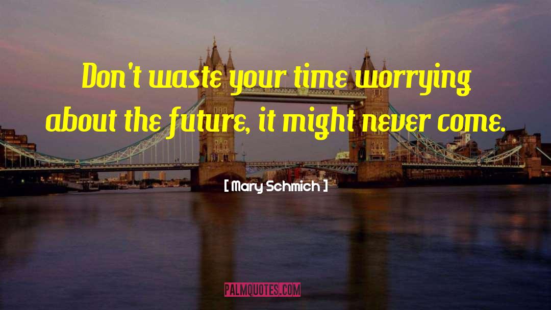 Mary Schmich Quotes: Don't waste your time worrying