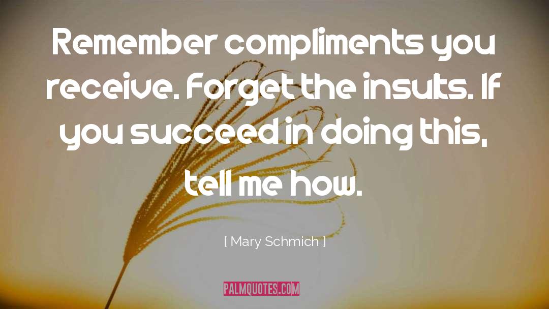 Mary Schmich Quotes: Remember compliments you receive. Forget