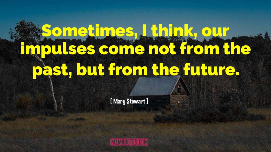 Mary  Stewart Quotes: Sometimes, I think, our impulses