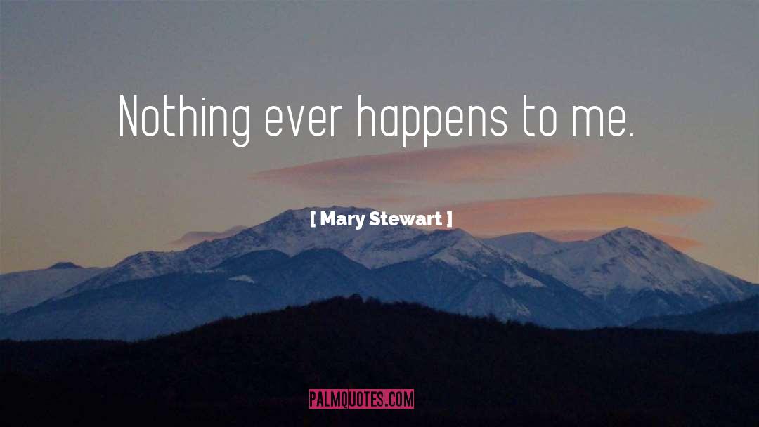 Mary  Stewart Quotes: Nothing ever happens to me.