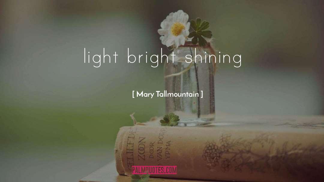Mary Tallmountain Quotes: light bright shining