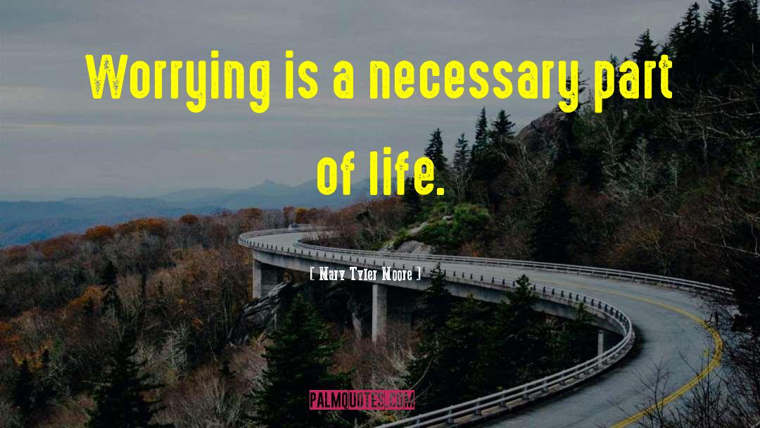 Mary Tyler Moore Quotes: Worrying is a necessary part