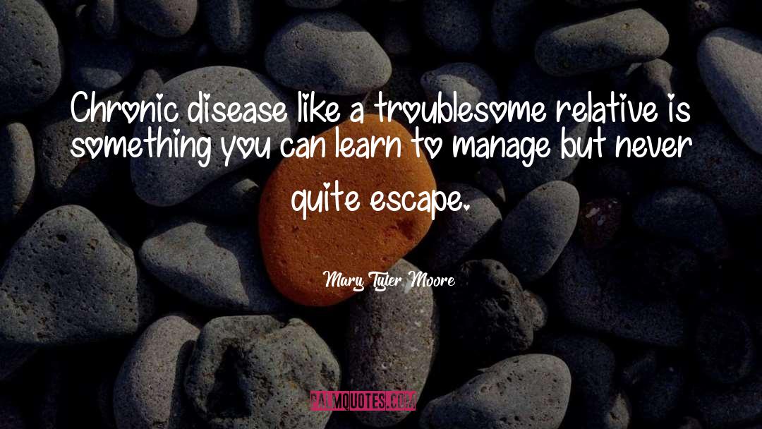 Mary Tyler Moore Quotes: Chronic disease like a troublesome