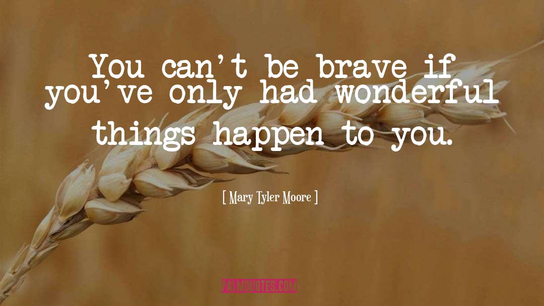 Mary Tyler Moore Quotes: You can't be brave if