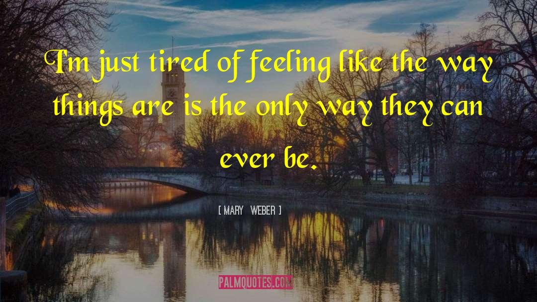 Mary Weber Quotes: I'm just tired of feeling