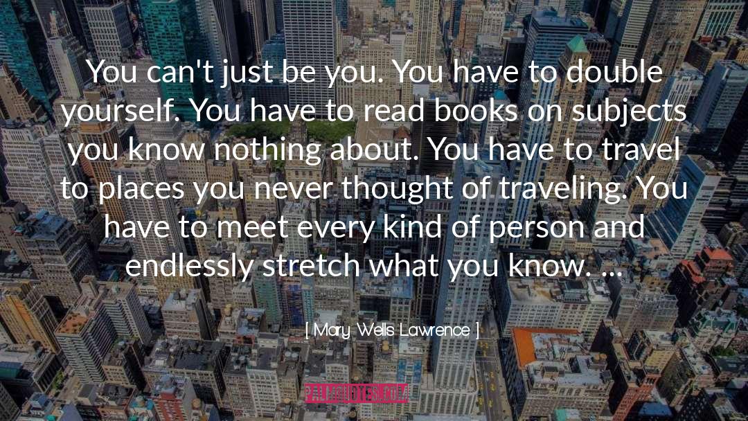 Mary Wells Lawrence Quotes: You can't just be you.