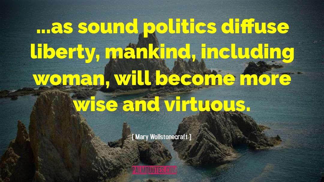 Mary Wollstonecraft Quotes: ...as sound politics diffuse liberty,