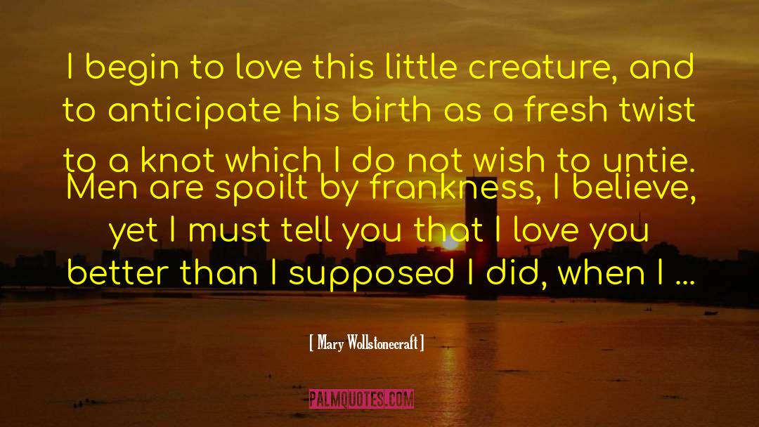 Mary Wollstonecraft Quotes: I begin to love this